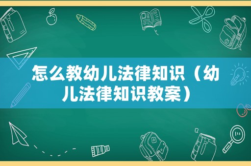 怎么教幼兒法律知識（幼兒法律知識教案）