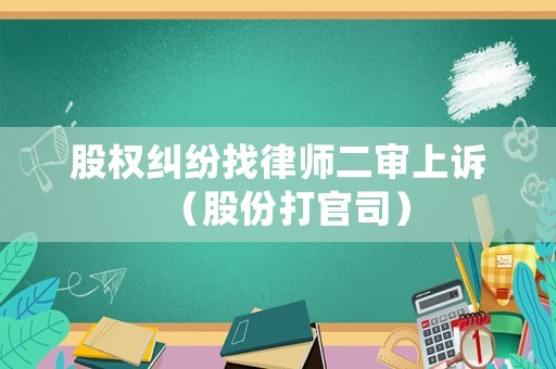 股權(quán)糾紛找律師二審上訴（股份打官司）