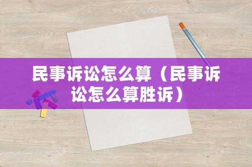 民事訴訟怎么算（民事訴訟怎么算勝訴）