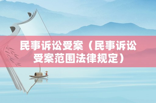 民事訴訟受案（民事訴訟受案范圍法律規定）