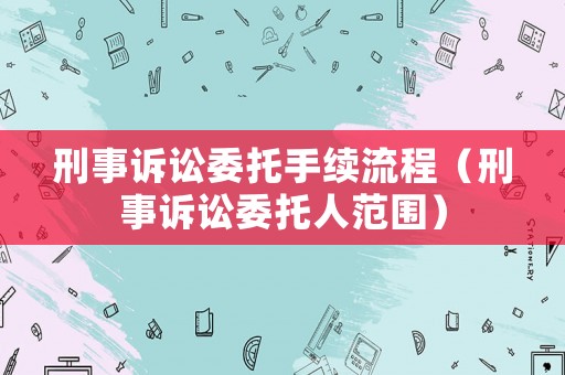 刑事訴訟委托手續(xù)流程（刑事訴訟委托人范圍）