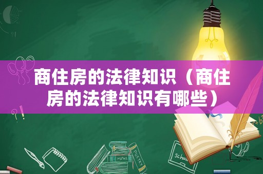 商住房的法律知識（商住房的法律知識有哪些）