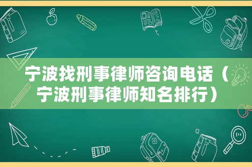 寧波找刑事律師咨詢電話（寧波刑事律師知名排行）