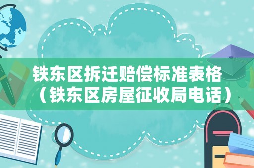 鐵東區(qū)拆遷賠償標(biāo)準(zhǔn)表格（鐵東區(qū)房屋征收局電話）