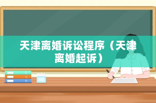 天津離婚訴訟程序（天津離婚起訴）