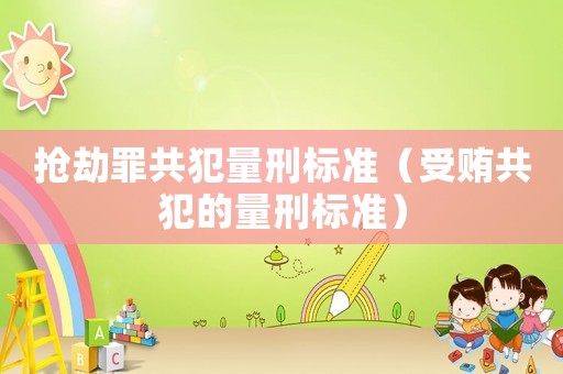 搶劫罪共犯量刑標準（受賄共犯的量刑標準）