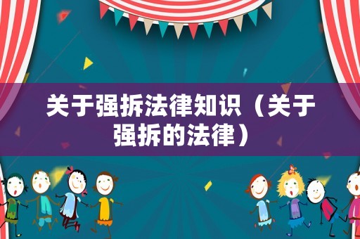 關于強拆法律知識（關于強拆的法律）