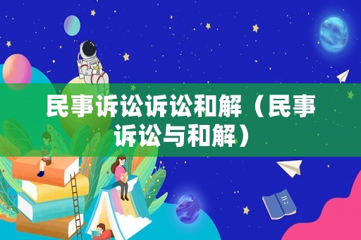 民事訴訟訴訟和解（民事訴訟與和解）