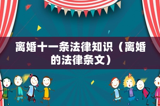 離婚十一條法律知識（離婚的法律條文）