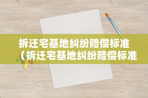 拆遷宅基地糾紛賠償標準（拆遷宅基地糾紛賠償標準文件）