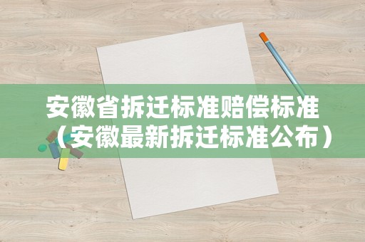 安徽省拆遷標準賠償標準（安徽最新拆遷標準公布）