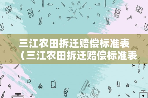 三江農(nóng)田拆遷賠償標(biāo)準(zhǔn)表（三江農(nóng)田拆遷賠償標(biāo)準(zhǔn)表格）