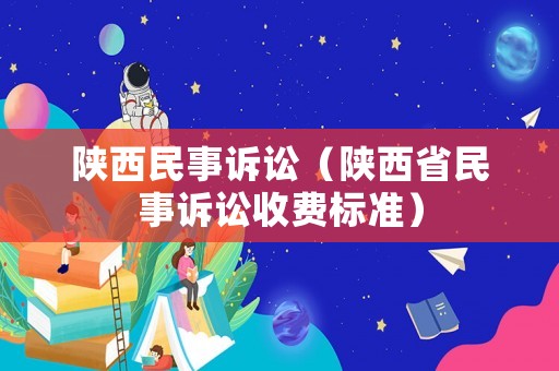 陜西民事訴訟（陜西省民事訴訟收費(fèi)標(biāo)準(zhǔn)）