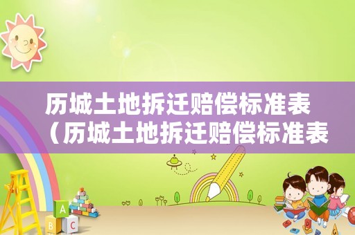 歷城土地拆遷賠償標準表（歷城土地拆遷賠償標準表格）