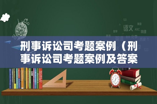 刑事訴訟司考題案例（刑事訴訟司考題案例及答案）