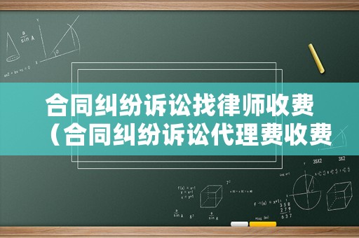 合同糾紛訴訟找律師收費（合同糾紛訴訟代理費收費標準）
