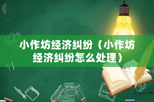 小作坊經濟糾紛（小作坊經濟糾紛怎么處理）