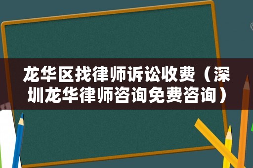 龍華區找律師訴訟收費（深圳龍華律師咨詢免費咨詢）