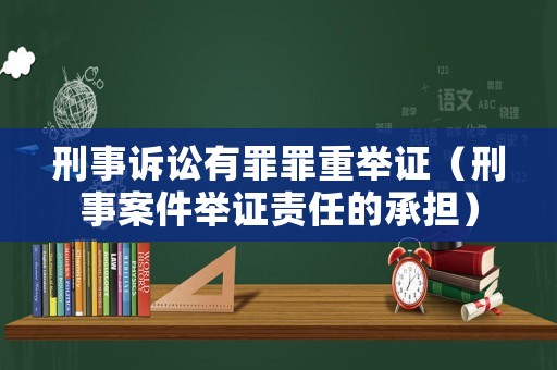 刑事訴訟有罪罪重舉證（刑事案件舉證責(zé)任的承擔(dān)）