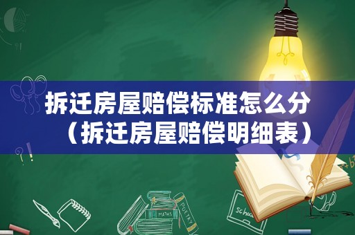 拆遷房屋賠償標準怎么分（拆遷房屋賠償明細表）