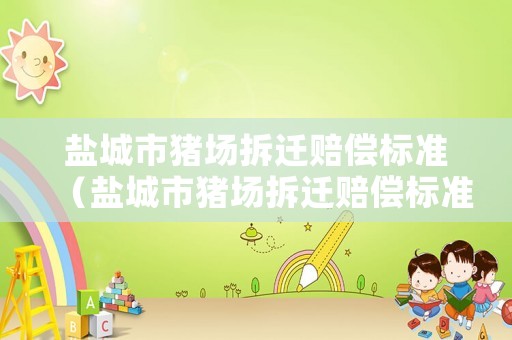 鹽城市豬場拆遷賠償標準（鹽城市豬場拆遷賠償標準文件）