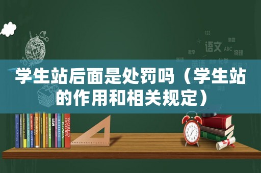 學生站后面是處罰嗎（學生站的作用和相關規定）