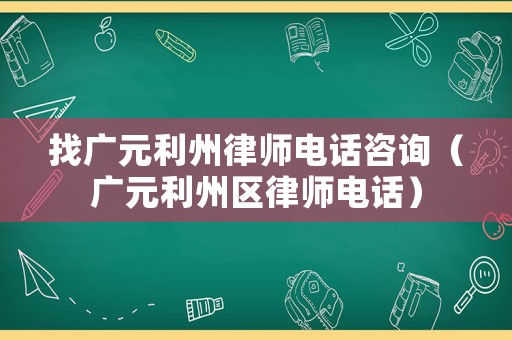 找廣元利州律師電話咨詢（廣元利州區律師電話）