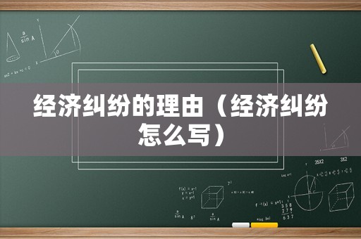 經濟糾紛的理由（經濟糾紛怎么寫）