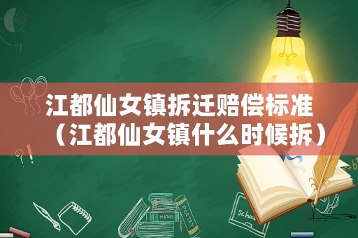 江都仙女鎮(zhèn)拆遷賠償標(biāo)準(zhǔn)（江都仙女鎮(zhèn)什么時(shí)候拆）