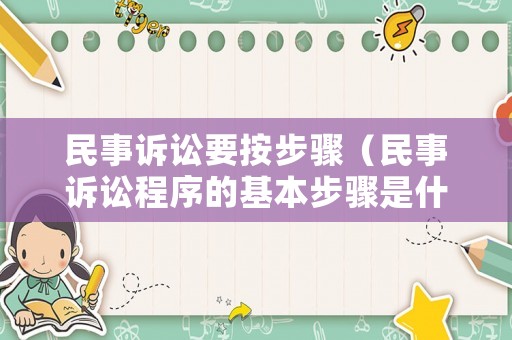 民事訴訟要按步驟（民事訴訟程序的基本步驟是什么）