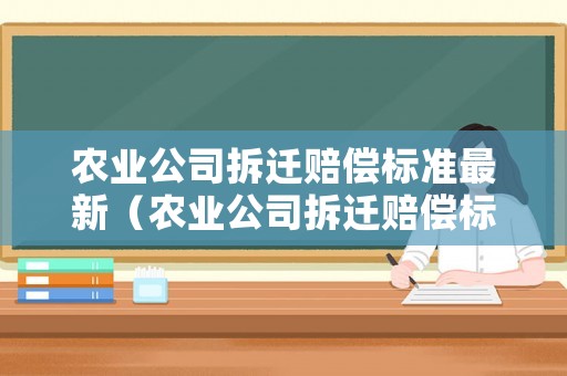農業公司拆遷賠償標準最新（農業公司拆遷賠償標準最新規定）