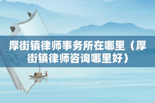 厚街鎮律師事務所在哪里（厚街鎮律師咨詢哪里好）