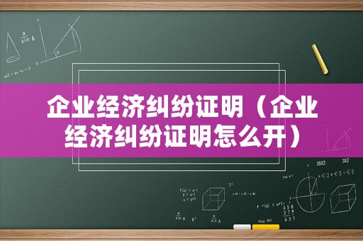 企業經濟糾紛證明（企業經濟糾紛證明怎么開）