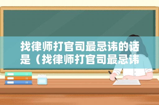 找律師打官司最忌諱的話是（找律師打官司最忌諱的話是哪種）