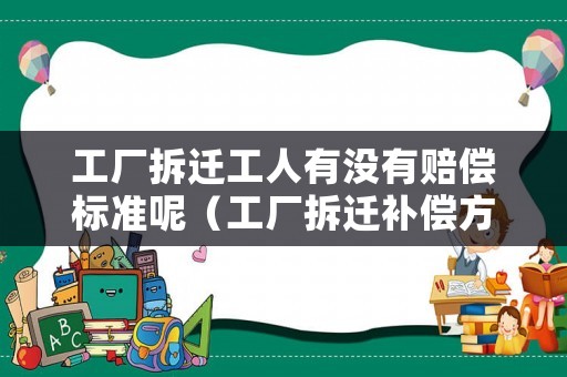 工廠拆遷工人有沒有賠償標準呢（工廠拆遷補償方案）