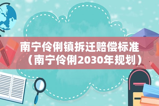 南寧伶俐鎮拆遷賠償標準（南寧伶俐2030年規劃）