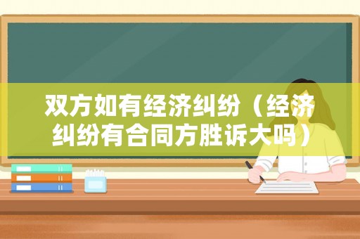 雙方如有經濟糾紛（經濟糾紛有合同方勝訴大嗎）