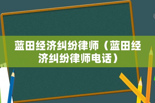 藍(lán)田經(jīng)濟(jì)糾紛律師（藍(lán)田經(jīng)濟(jì)糾紛律師電話）