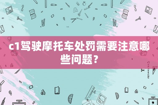 c1駕駛摩托車處罰需要注意哪些問題？