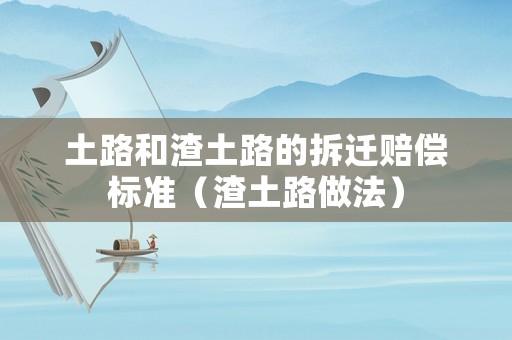 土路和渣土路的拆遷賠償標準（渣土路做法）