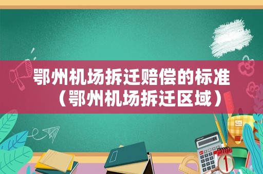 鄂州機場拆遷賠償的標準（鄂州機場拆遷區域）