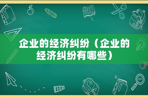 企業的經濟糾紛（企業的經濟糾紛有哪些）