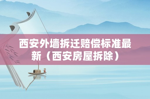 西安外墻拆遷賠償標準最新（西安房屋拆除）
