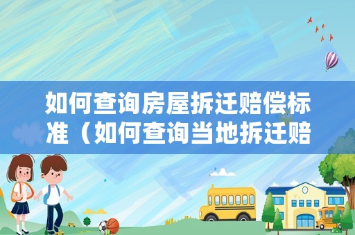 如何查詢房屋拆遷賠償標準（如何查詢當地拆遷賠償標準）