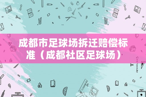 成都市足球場拆遷賠償標準（成都社區足球場）