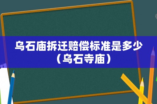 烏石廟拆遷賠償標準是多少（烏石寺廟）