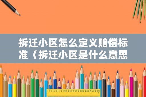 拆遷小區怎么定義賠償標準（拆遷小區是什么意思）