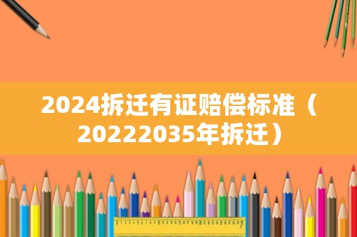 2024拆遷有證賠償標準（20222035年拆遷）