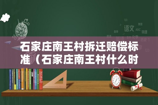 石家莊南王村拆遷賠償標(biāo)準(zhǔn)（石家莊南王村什么時(shí)候拆啊）