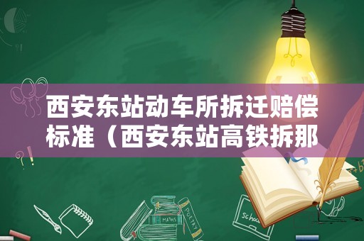 西安東站動車所拆遷賠償標(biāo)準(zhǔn)（西安東站高鐵拆那些村）